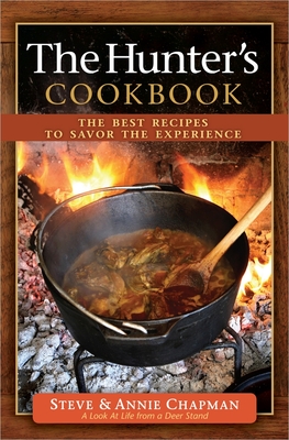 The Hunter's Cookbook: The Best Recipes to Savor the Experience By Steve Chapman, Annie Chapman Cover Image