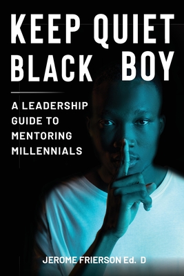 Keep Quiet, Black Boy: A Leadership Guide to Mentoring Millennials Cover Image