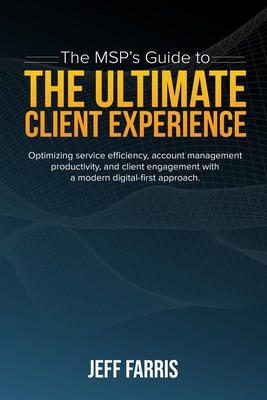 The MSP's Guide to the Ultimate Client Experience: Optimizing service efficiency, account management productivity, and client engagement with a modern Cover Image