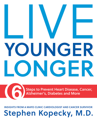 Live Younger Longer: 6 Steps to Prevent Heart Disease, Cancer, Alzheimer's and More By Dr. Stephen L. Kopecky, M.D. Cover Image