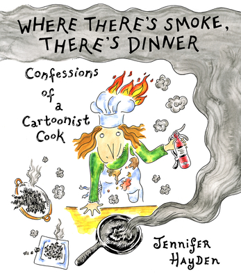 Where There's Smoke, There's Dinner: Confessions of a Cartoonist Cook By Jennifer Hayden Cover Image