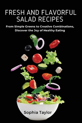 Fresh and Flavorful Salad Recipes: From Simple Greens to Creative Combinations, Discover the Joy of Healthy Eating By Sophia Taylor Cover Image