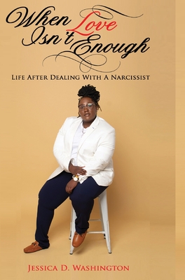 When Love Isn't Enough: Life After Dealing With A Narcissist By Jessica D. Washington, Porsha Jackson (Cover Design by), Mwhitley Media (Photographer) Cover Image