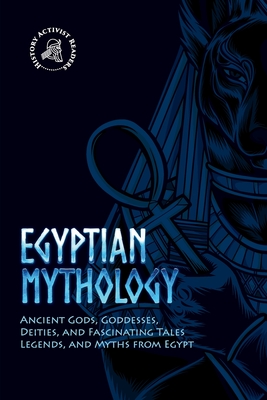 Egyptian Mythology: Ancient Gods, Goddesses, Deities, and Fascinating Tales, Legends, and Myths from Egypt By History Activist Readers Cover Image
