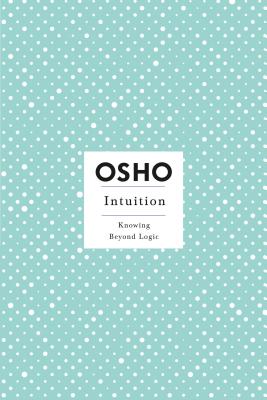 Intuition: Knowing Beyond Logic (Osho Insights for a New Way of Living)