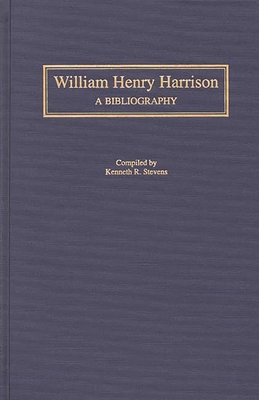 William Henry Harrison: A Bibliography (Bibliographies of the Presidents of the United States) By Kenneth R. Stevens Cover Image