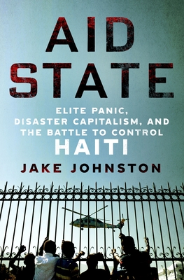 Aid State: Elite Panic, Disaster Capitalism, and the Battle to Control Haiti Cover Image