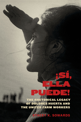 Sí, Ella Puede!: The Rhetorical Legacy of Dolores Huerta and the United Farm Workers (Inter-America Series) By Stacey K. Sowards Cover Image