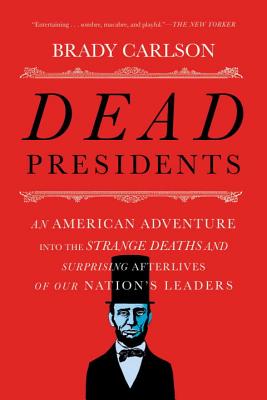 Dead Presidents: An American Adventure into the Strange Deaths and Surprising Afterlives of Our Nation's Leaders Cover Image