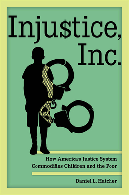 Injustice, Inc.: How America’s Justice System Commodifies Children and the Poor Cover Image