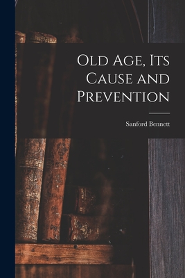 Old Age, Its Cause and Prevention By Sanford Fillmore Bennett Cover Image