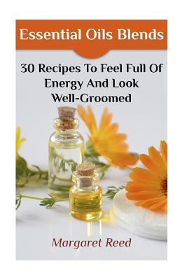 Essential Oils Blends: 30 Recipes To Feel Full Of Energy And Look Well-Groomed: (Essential Oils, Essential Oils Recipes) Cover Image