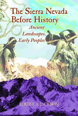 The Sierra Nevada Before History: Ancient Landscapes, Early Peoples By Louise A. Jackson Cover Image