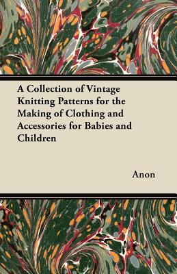 A Collection of Vintage Knitting Patterns for the Making of Clothing and Accessories for Babies and Children Cover Image
