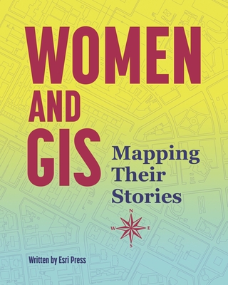 Women and GIS: Mapping Their Stories By ESRI Press Cover Image
