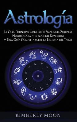 Astrología: La Guía Definitiva sobre los 12 Signos del Zodiaco, Numerología, y el Auge del Kundalini + Una Guía Completa sobre la Cover Image