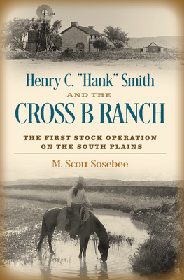 Henry C. “Hank” Smith and the Cross B Ranch: The First Stock Operation on the South Plains (Nancy and Ted Paup Ranching Heritage Series) Cover Image