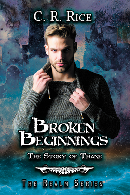 Broken Beginnings: Story of Thane (Realm #6) By C. R. Rice Cover Image