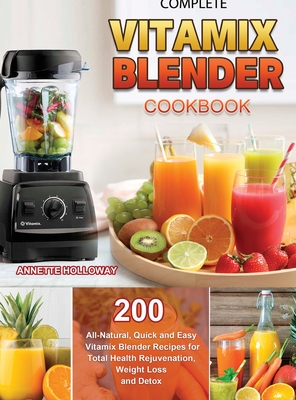 Complete Vitamix Blender Cookbook 200 All Natural Quick and Easy