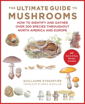 The Ultimate Guide to Mushrooms: How to Identify and Gather Over 200 Species Throughout North America and Europe Cover Image