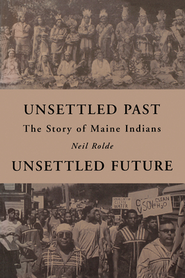 Unsettled Past, Unsettled Future: The Story of Maine Indians By Neil Rolde Cover Image