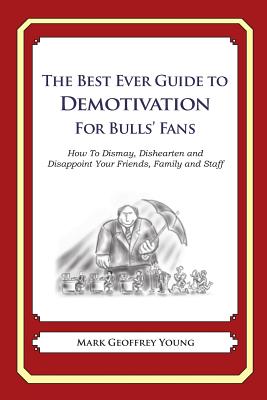 The Best Ever Guide to Demotivation for Bulls' Fans: How To Dismay, Dishearten and Disappoint Your Friends, Family and Staff By Dick DeBartolo (Introduction by), Mark Geoffrey Young Cover Image