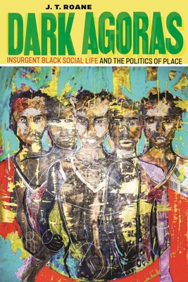 Dark Agoras: Insurgent Black Social Life and the Politics of Place By J. T. RoAne Cover Image
