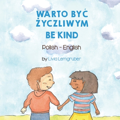Be Kind (Polish-English): Warto ByĆ Życzliwym (Language Lizard Bilingual Living in Harmony)