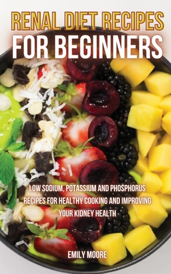 Renal Diet Recipes For Beginners Low Sodium Potassium And Phosphorus Recipes For Healthy Cooking And Improving Your Kidney Health Hardcover River Bend Bookshop Llc