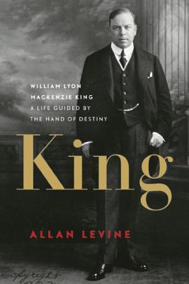 King: William Lyon MacKenzie King: A Life Guided by the Hand of Destiny Cover Image