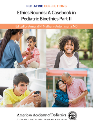 Pediatric Collections: Ethics Rounds: A Casebook in Pediatric Bioethics Part II By American Academy of Pediatrics (Aap) (Editor), Armand H. Matheny Antommaria (Editor) Cover Image