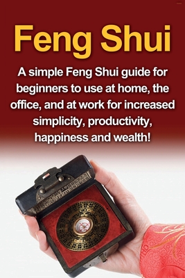 Feng Shui: A simple Feng Shui guide for beginners to use at home, the office, and at work for increased simplicity, productivity, Cover Image