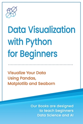 Data Visualization with Python for Beginners: Visualize Your Data using Pandas, Matplotlib and Seaborn (Machine Learning & Data Science for Beginners)