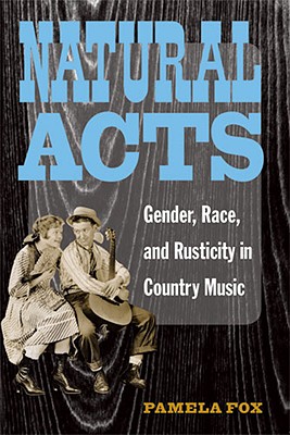 Natural Acts: Gender, Race, and Rusticity in Country Music (Class : Culture) By Pamela Fox Cover Image