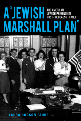 A Jewish Marshall Plan: The American Jewish Presence in Post-Holocaust France (Modern Jewish Experience) By Laura Hobson Faure Cover Image