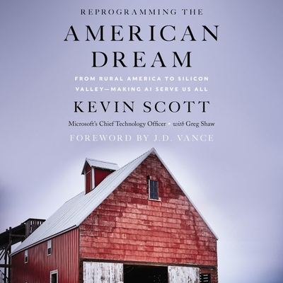 Reprogramming the American Dream Lib/E: From Rural America to Silicon Valley--Making AI Serve Us All By Kevin Scott, Greg Shaw (Contribution by), J. D. Vance (Foreword by) Cover Image