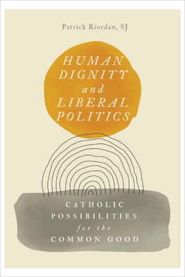 Human Dignity and Liberal Politics: Catholic Possibilities for the Common Good (Martin J. d'Arcy)