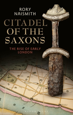Citadel of the Saxons: The Rise of Early London By Rory Naismith Cover Image