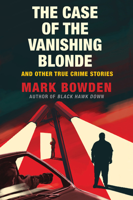 The Case of the Vanishing Blonde: And Other True Crime Stories By Mark Bowden Cover Image