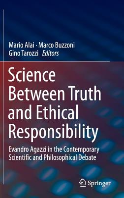 Science Between Truth and Ethical Responsibility: Evandro Agazzi in the Contemporary Scientific and Philosophical Debate By Mario Alai (Editor), Marco Buzzoni (Editor), Gino Tarozzi (Editor) Cover Image