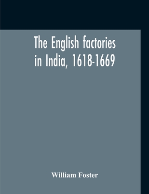 The English Factories In India, 1618-1669: A Calendar Of Documents In The India Office, British Museum And Public Record Office By William Foster Cover Image