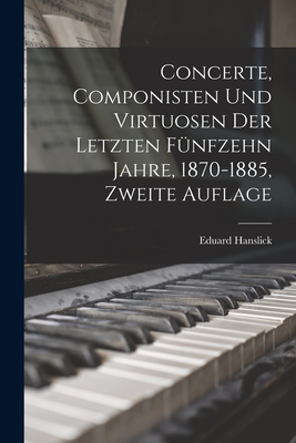 Concerte, Componisten und Virtuosen der letzten fünfzehn Jahre, 1870-1885, Zweite Auflage Cover Image