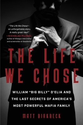 The Life We Chose: William “Big Billy” D'Elia and the Last Secrets of America's Most Powerful Mafia Family Cover Image