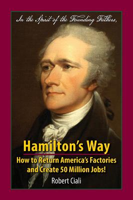 Hamilton's Way: How to Return America's Factories and Create 50 Million Jobs! By Robert Ciali, Nancy Preby (Editor) Cover Image