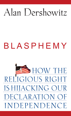 Blasphemy: How the Religious Right Is Hijacking the Declaration of Independence By Alan Dershowitz Cover Image