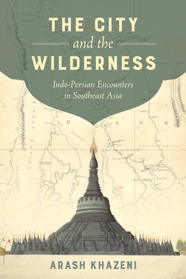 The City and the Wilderness: Indo-Persian Encounters in Southeast Asia (California World History Library #29)