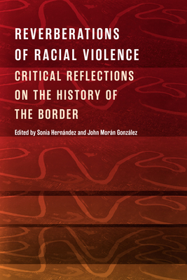 Reverberations of Racial Violence: Critical Reflections on the History of the Border By Sonia Hernández (Editor), John Morán González (Editor) Cover Image