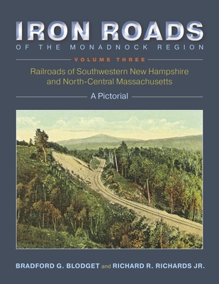 Iron Roads of the Monadnock Region, Volume Three: A Pictorial By Bradford G. Blodget, Richard R. Richards Jr Cover Image