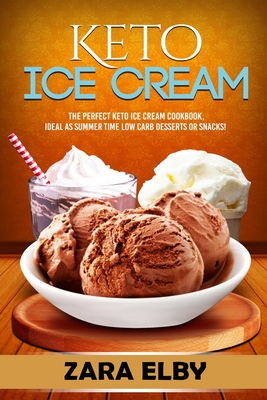 Keto Ice Cream: The Perfect Keto Ice Cream Cookbook, Ideal As Summer Time Low Carb Desserts or Snacks! Cover Image