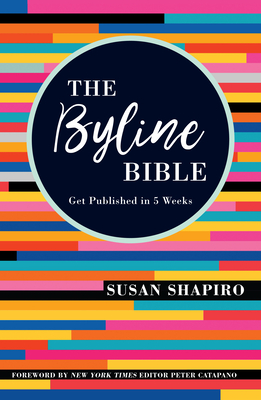 The Byline Bible: Get Published in Five Weeks By Susan Shapiro, Peter Catapano (Foreword by) Cover Image
